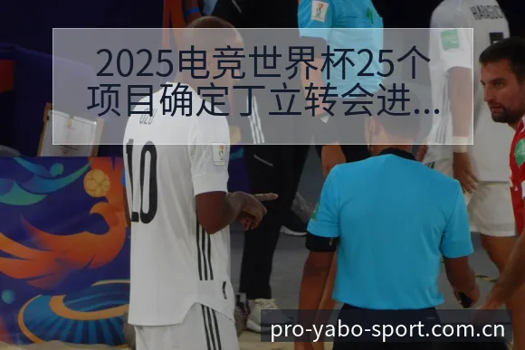 2025电竞世界杯25个项目确定丁立转会进展与阵容影响战 - 亚博体育