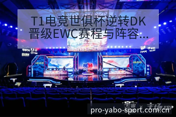 T1电竞世俱杯逆转DK晋级EWC赛程与阵容调整分析及项目 - 亚博体育