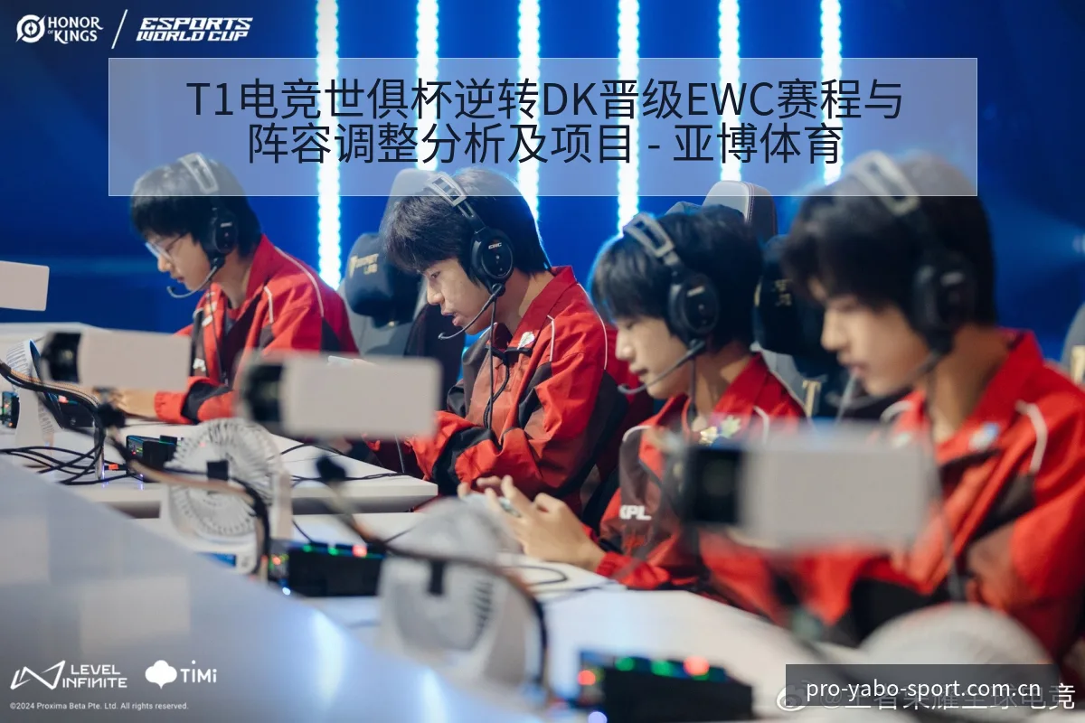 T1电竞世俱杯逆转DK晋级EWC赛程与阵容调整分析及项目 - 亚博体育