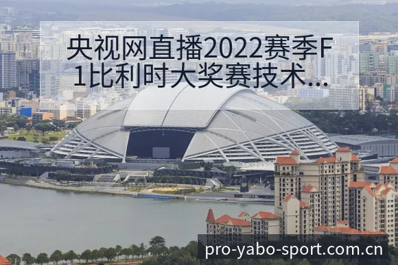 央视网直播2022赛季F1比利时大奖赛技术特点与阵容影响 - 亚博体育