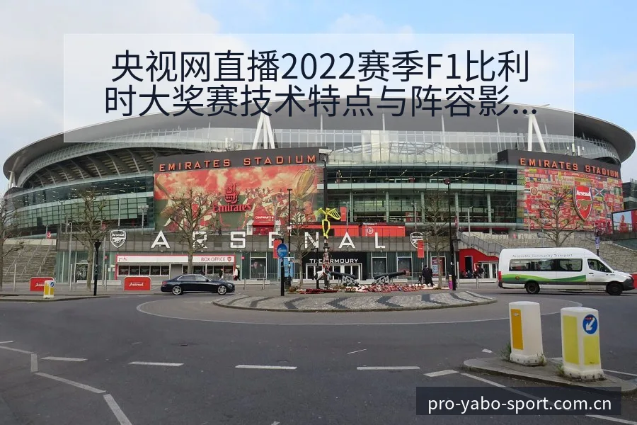 央视网直播2022赛季F1比利时大奖赛技术特点与阵容影响 - 亚博体育