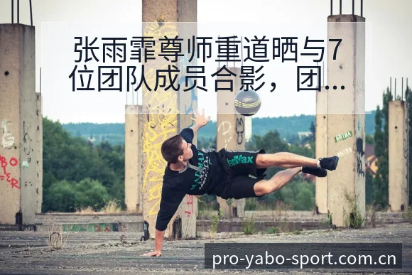 张雨霏尊师重道晒与7位团队成员合影，团队战术变化与风险点 - 亚博体育